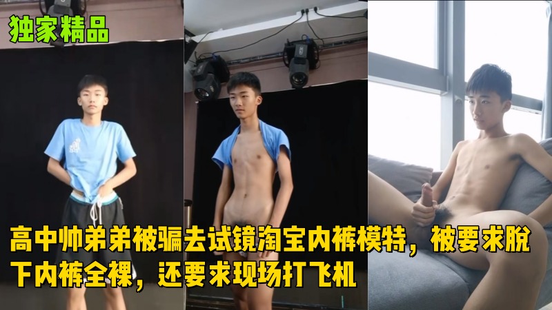高中帅弟弟被骗去试镜淘宝内裤模特，被要求脱下内裤全裸，还要求现场打飞机