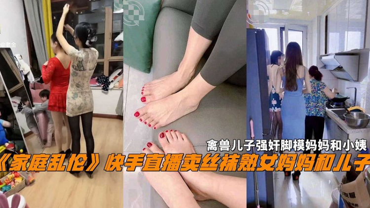【家庭乱伦】禽兽儿子强奸快手直播卖丝袜的妈妈和小姨