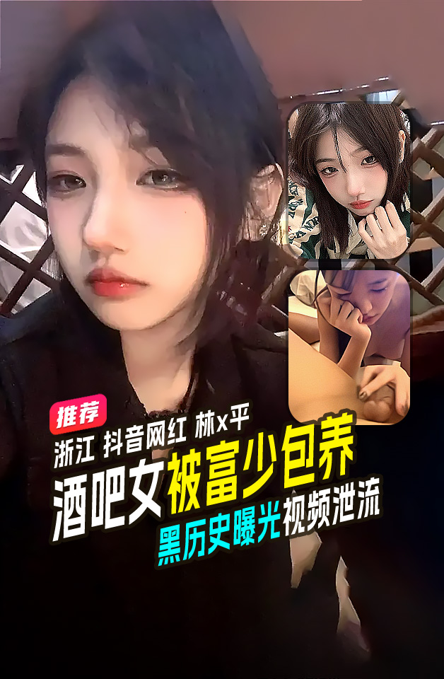 精品推荐  浙江 抖音网红 林x平 酒吧舞女 被富少包养 黑历史曝光 视频泄流