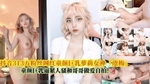 抖音313万粉丝网红童颜巨乳萝莉女神[虞 梅』，童颜