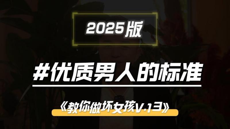 【教你做坏女孩 13】最新2025年真正好男人标准！最后一条，远比物质条件更重要！！