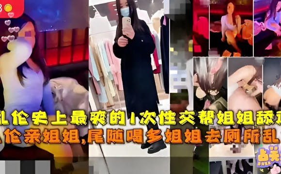 乱伦史上最爽的1次性交帮姐姐舔逼乱伦亲姐姐尾随喝多姐姐去厕所乱伦点美宝