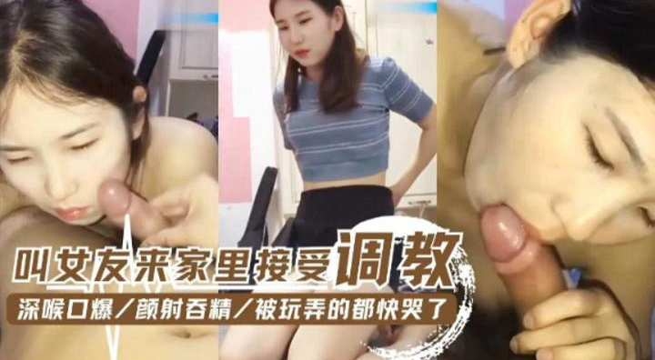 叫女友来/家里面接受调`=教-深喉口爆 颜射吞精 被玩弄得?:+]都快哭了