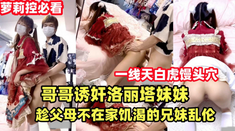 {哥哥诱奸洛丽`塔妹妹}趁父 )母不[ 在家饥渴的兄妹乱伦解渴.双马尾萝莉天花#+板！