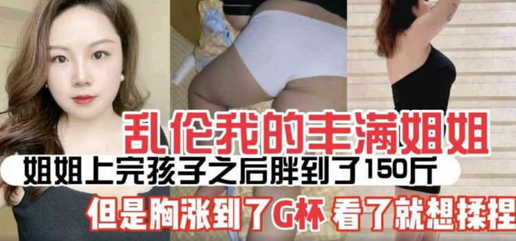 姐弟乱伦】姐姐生过孩子后丰满的少妇味十足涨奶涨到了G罩杯让我看了就想操