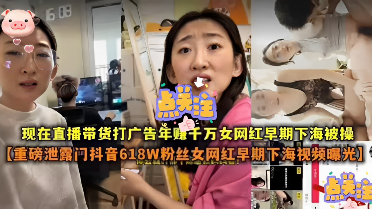 现在直播带货打广告年赚千万女网红早期下海被操【重磅泄露门抖音618W粉丝女网红早期下海视频曝光】