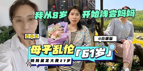 母子乱伦-61岁妈妈属龙大我27岁我从八岁开始浅尝妈妈