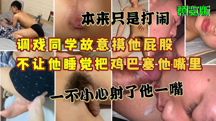 预览版，调戏同学故意摸他屁股，不让他睡觉把鸡巴塞他嘴里，本来只是打闹，一不小心射了他一嘴