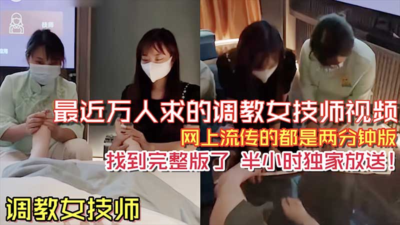 【调教女技师】之前网络上流传很火的两分钟调教女技师舔脚视频