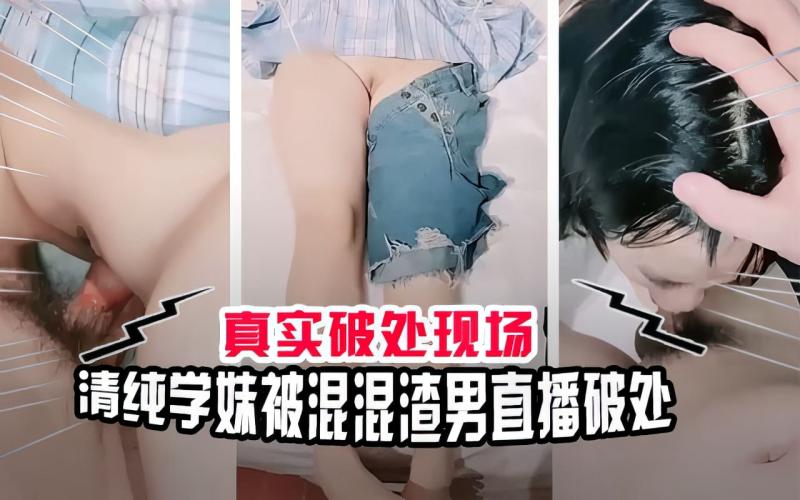 【真实破处现场】清纯学妹被渣男混混直播破处