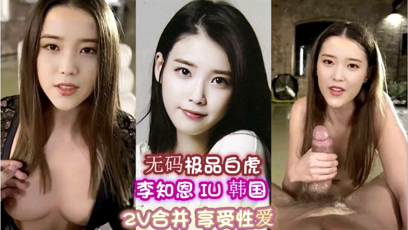 韩国李知恩，IU，2v合并，享受性爱，极品白虎