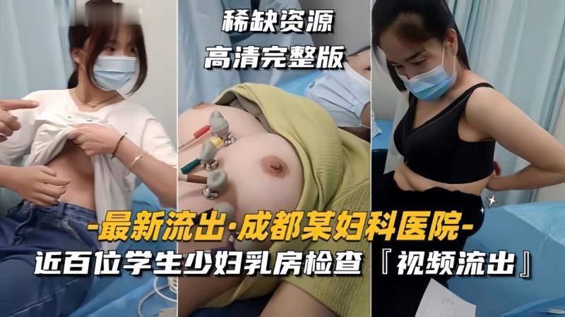 【成都某妇科医院】近百位学生少妇乳房检查视频流出