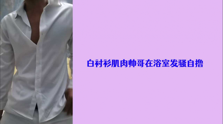 白衬衫肌肉帅哥在浴室发骚自撸1