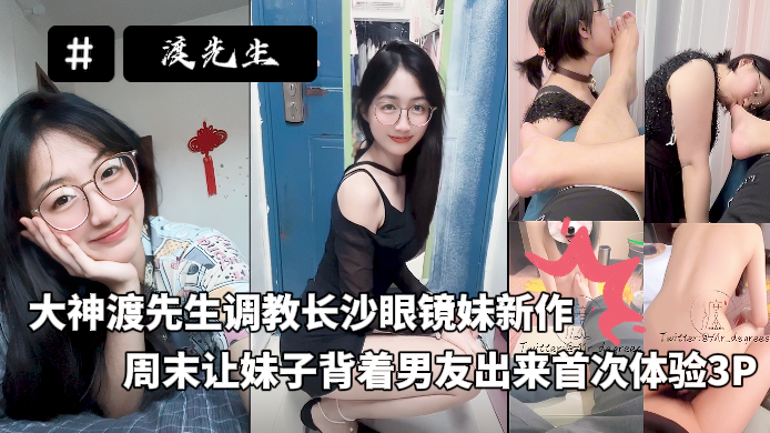 大神渡先生调教长沙眼镜妹新作，周末让妹子背着男友出来首次体验3P