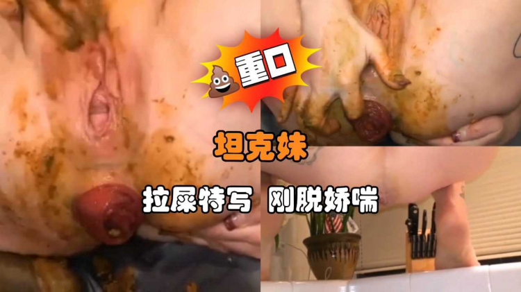 坦克妹 拉屎特写 刚脱娇喘
