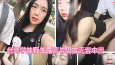 台湾学妹野外露营无套爱爱最后口爆在嘴里