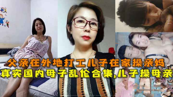 国内母子乱伦合集[.儿子操母亲父亲在外地打工儿_[#子在)家操亲妈