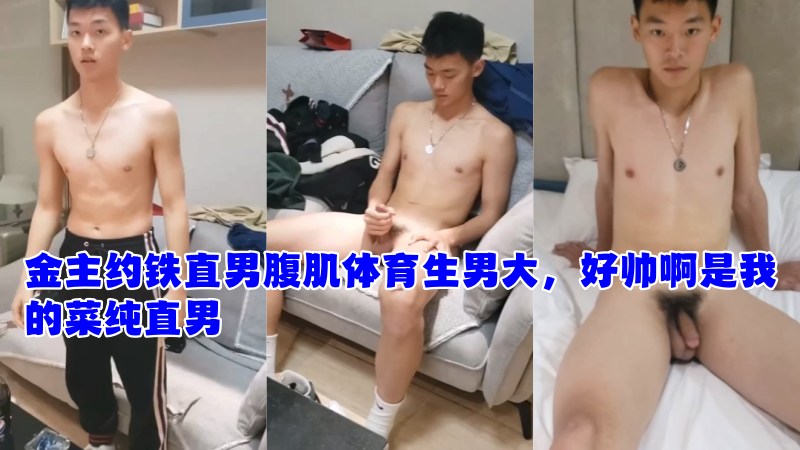 金主高价约铁直男腹肌体育生男大，好帅啊是我的菜纯直男