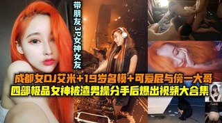 成都女DJ艾米+19岁名模+可爱屁与傍一大哥.