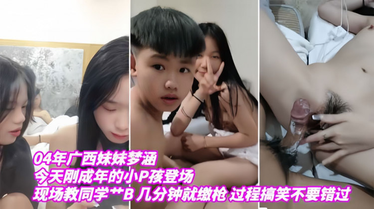 广西妹妹04年梦涵：今天刚成年的小屁孩登场，现场调教小屁孩操逼，几分钟就缴枪，过程搞笑，不要错过！