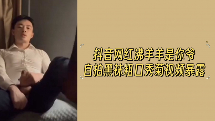 抖音网红沸羊羊是你爷自拍黑袜粗口秀菊视频暴露