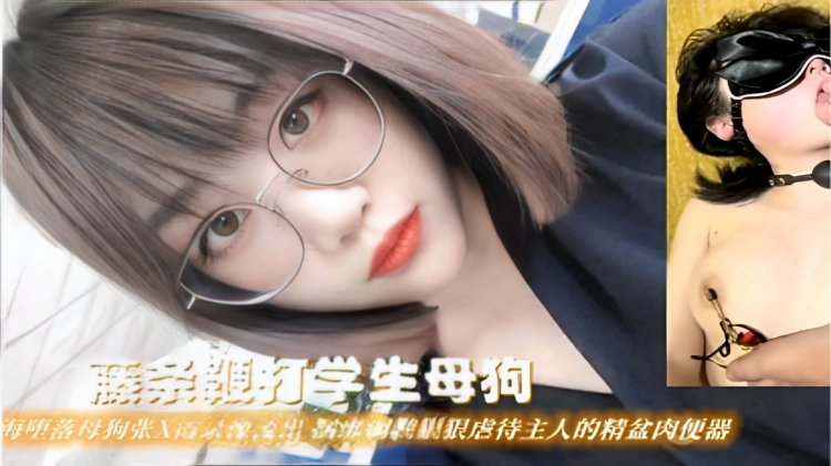 【藤条鞭打学生母狗】上海堕落母狗张X霞录像流出捆绑调教狠狠虐待主人的精盆肉便器