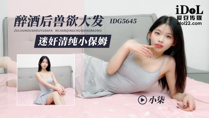 IDG5645-醉酒后兽欲大发，迷奸清纯小保姆-小柒