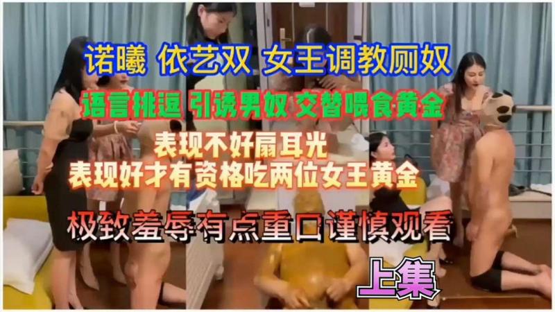 【重口调教必看】若曦1-2依艺双女王调教厕奴 极致羞辱不够还交替喂黄金
