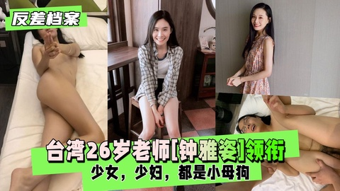 【反差婊档案】台湾26岁老师[钟雅姿]领衔两套反差合集
