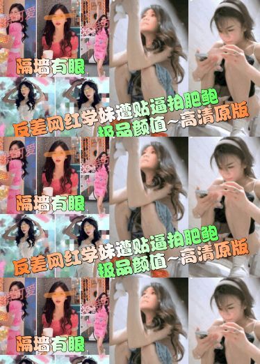 【隔墙有眼】反差网红学妹遭贴逼拍肥鲍！极品颜值~高清原版！