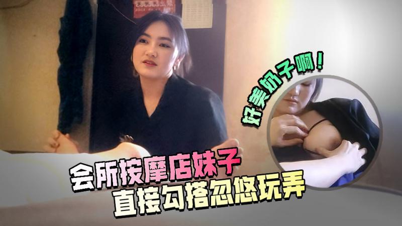高端会所按摩 年轻的技师 勾搭 清秀害羞的小妹妹一通忽悠 对白精彩