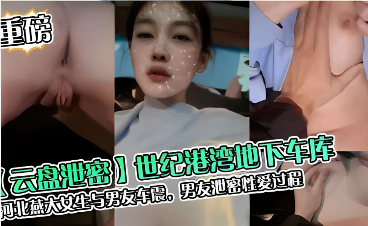 【云盘泄密】世纪港湾地下车库，河北燕大女生与男友车震，男友泄密性爱过程