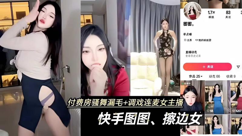 付费房骚舞漏毛+调戏连麦女主播;快手图图、擦边女