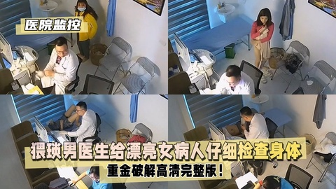 【医院3月监控】重金破解高清！猥琐男医生给漂亮女病人