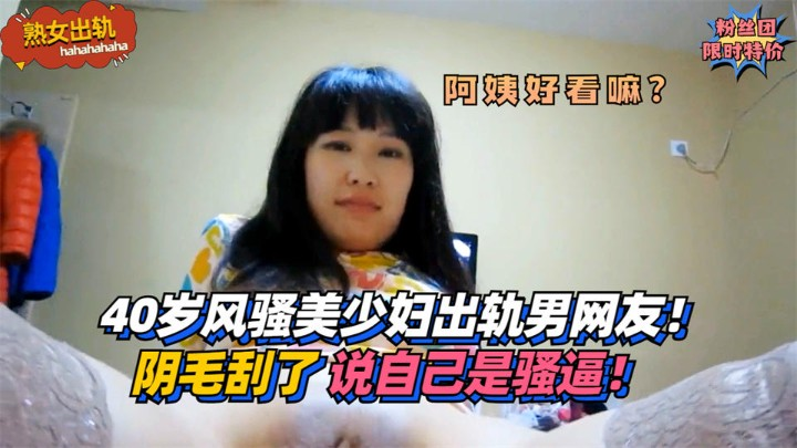 【熟女出轨】40岁风骚美少妇出轨男网友！阴毛还刮了说自己是骚逼！!
