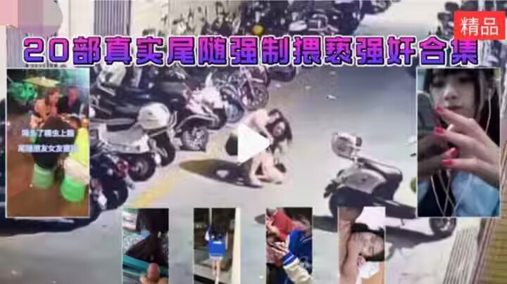 20部真实猥亵强奸合集 马路上强奸下夜班的小姐姐 尾随JK小姐姐强行摸逼