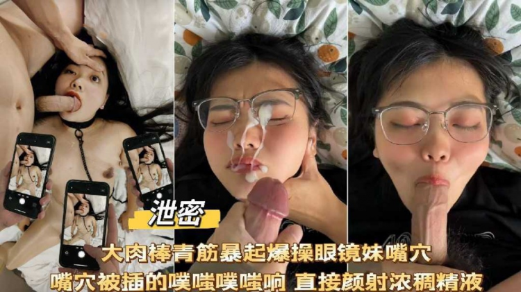 网曝泄密 大肉棒爆操眼镜妹嘴穴噗嗤噗嗤响直接颜射浓厚精液