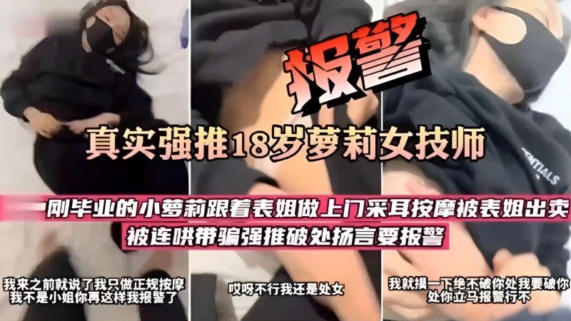 跟着表姐做上门采耳按摩被表姐出卖被连哄带骗强推破处扬言要报警
