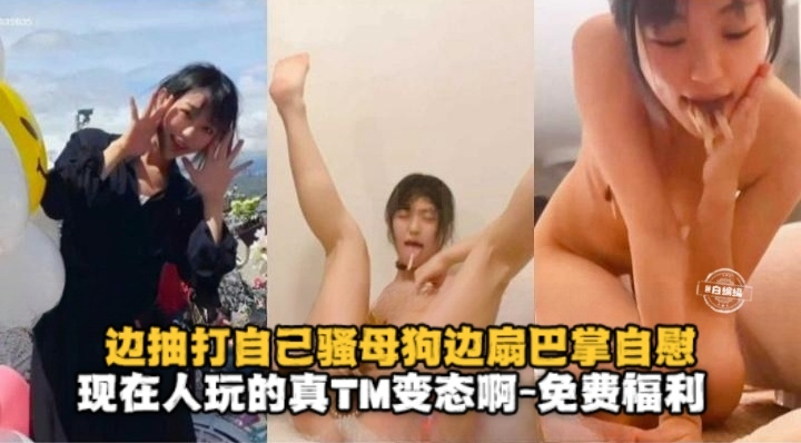 边抽打自己骚母狗边扇巴掌自慰，现在的人玩得真TM变态-免费福利