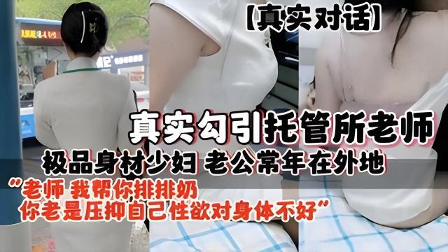 【真实对话】真实勾引托管所老师极品身材少妇老公常年在外地