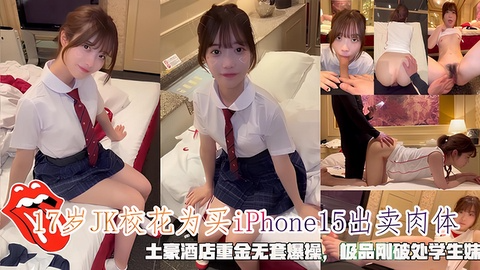 17岁JK校花为买Phone15出卖肉体，极品刚破处学生妹