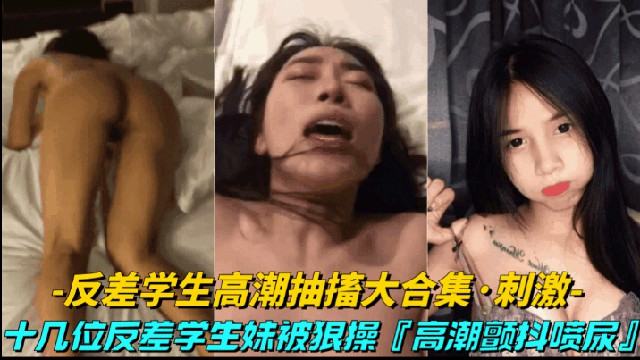【反差学生高潮抽搐大合集】十几位反差学生妹