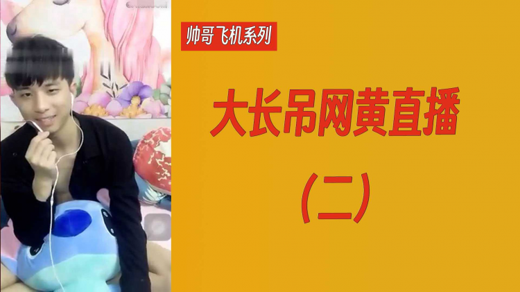 【帅哥飞机系列】大长吊网黄直播（二）