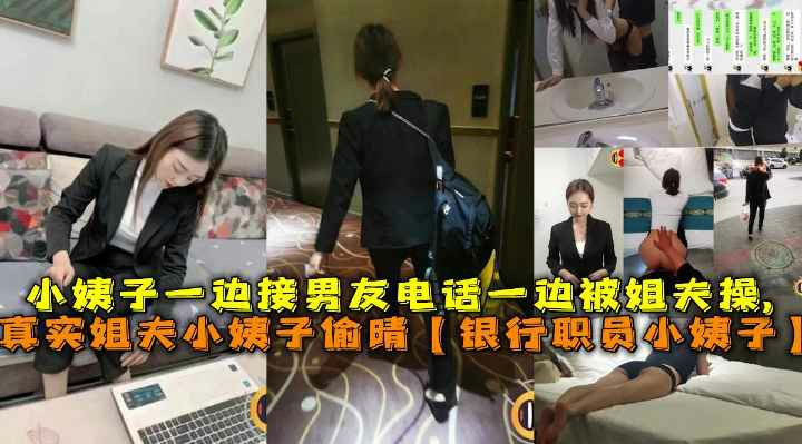 姐夫偷情银行职员小姨子，一边接男友电话一边被姐夫操