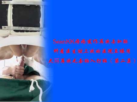 SeanKK痔疮发作再次去肛肠科看医生，被上次的医生在诊室直接用大屌再次无套插入打桩（第二集）