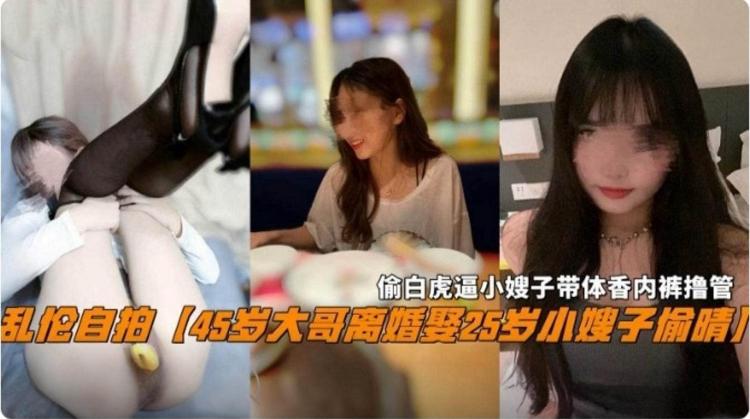 【真实乱伦】45岁大哥离婚娶了25岁的小嫂子，偷白虎小嫂子刚换下来带体香的内裤打飞机