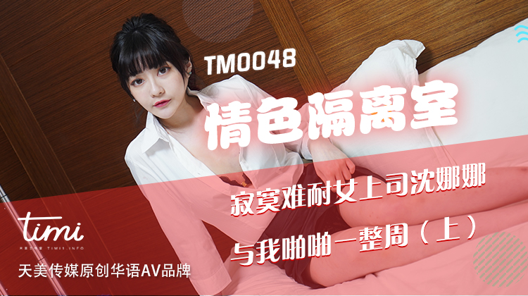 TM0048 情色隔离室 寂寞难耐女上司与我啪啪一整周（上）