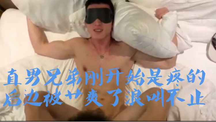 直男兄弟刚开始是疼的，后边被艹爽了浪叫不止