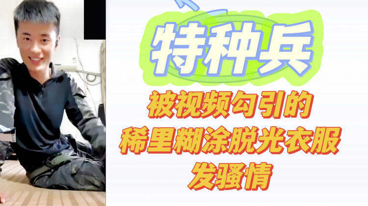 特种兵北视频勾引的稀里煳涂脱光衣服发骚情