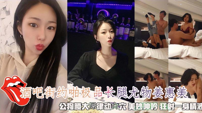 酒吧街约啪极品长腿尤物姜惠美 公狗腰大屌律动肏穴狂射一身精液
